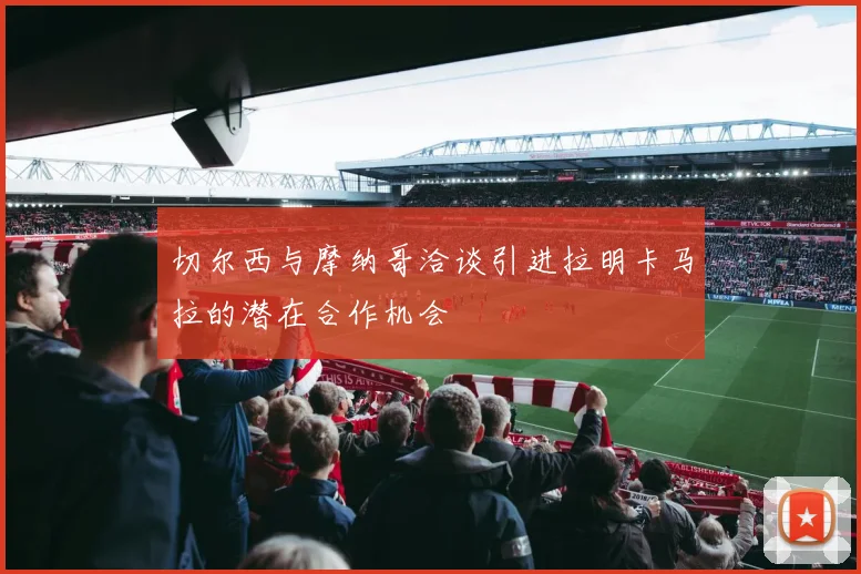 切尔西与摩纳哥洽谈引进拉明卡马拉的潜在合作机会