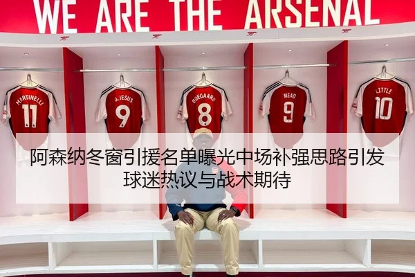 阿森纳冬窗引援名单曝光中场补强思路引发球迷热议与战术期待
