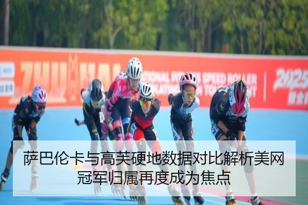 萨巴伦卡与高芙硬地数据对比解析美网冠军归属再度成为焦点