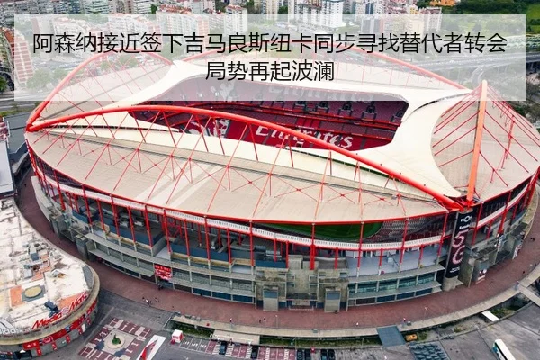 阿森纳接近签下吉马良斯纽卡同步寻找替代者转会局势再起波澜